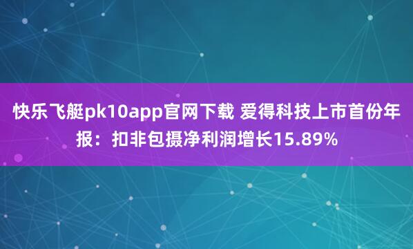 快乐飞艇pk10app官网下载 爱得科技上市首份年报：扣非包摄净利润增长15.89%