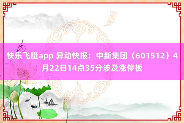 快乐飞艇app 异动快报：中新集团（601512）4月22日14点35分涉及涨停板