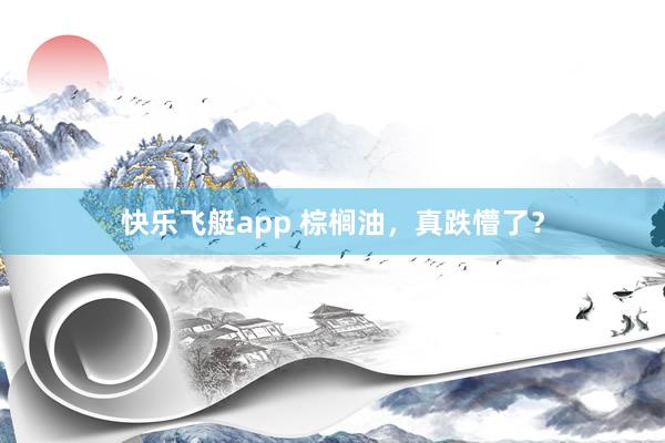 快乐飞艇app 棕榈油，真跌懵了？