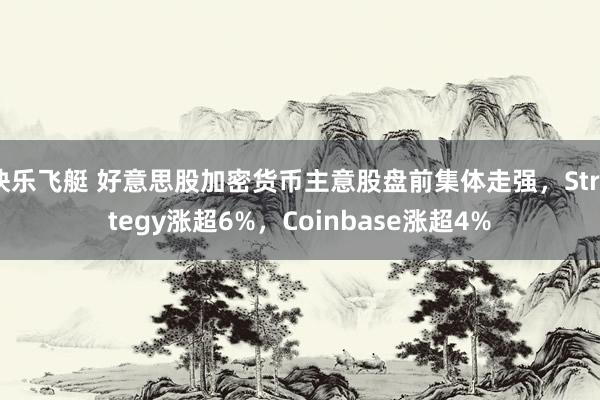 快乐飞艇 好意思股加密货币主意股盘前集体走强，Strategy涨超6%，Coinbase涨超4%