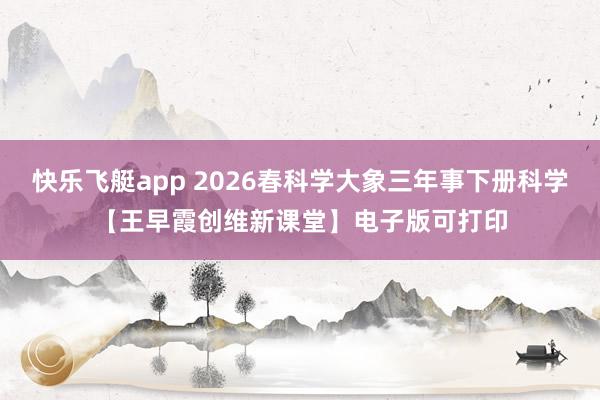 快乐飞艇app 2026春科学大象三年事下册科学【王早霞创维新课堂】电子版可打印