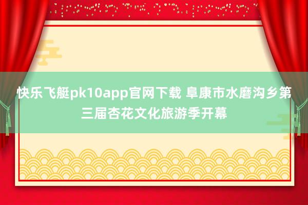 快乐飞艇pk10app官网下载 阜康市水磨沟乡第三届杏花文化旅游季开幕