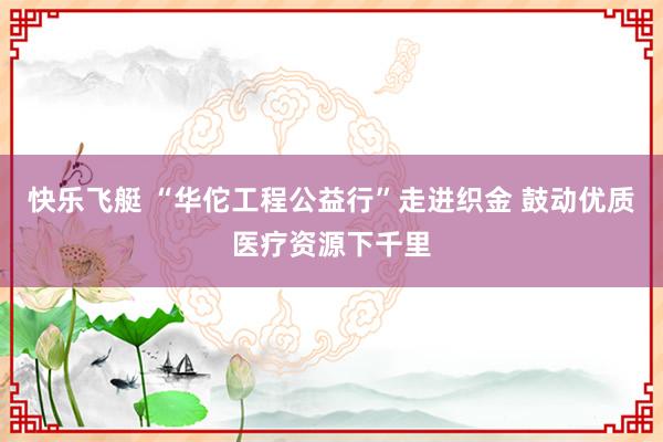 快乐飞艇 “华佗工程公益行”走进织金 鼓动优质医疗资源下千里