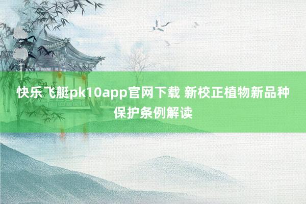 快乐飞艇pk10app官网下载 新校正植物新品种保护条例解读