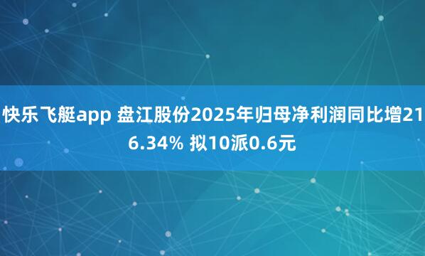 快乐飞艇app 盘江股份2025年归母净利润同比增216.34% 拟10派0.6元