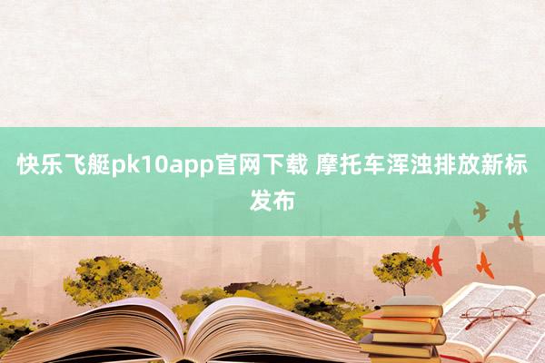 快乐飞艇pk10app官网下载 摩托车浑浊排放新标发布