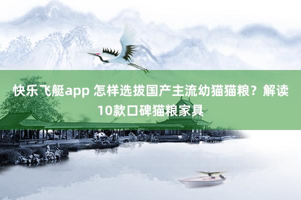 快乐飞艇app 怎样选拔国产主流幼猫猫粮？解读10款口碑猫粮家具