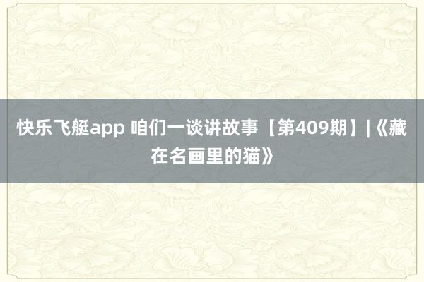 快乐飞艇app 咱们一谈讲故事【第409期】|《藏在名画里的猫》