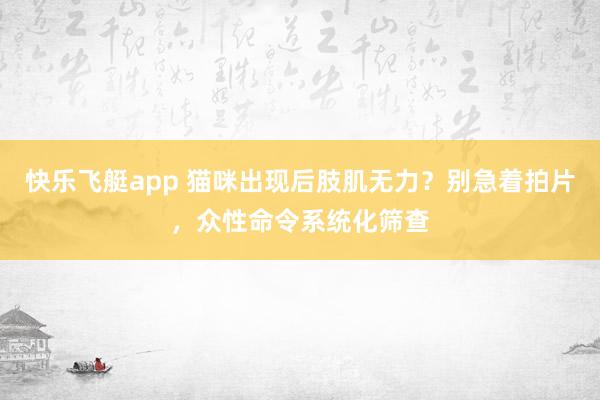 快乐飞艇app 猫咪出现后肢肌无力？别急着拍片，众性命令系统化筛查