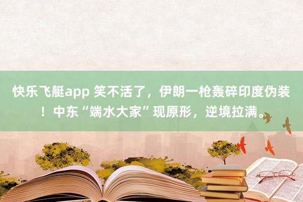 快乐飞艇app 笑不活了，伊朗一枪轰碎印度伪装！中东“端水大家”现原形，逆境拉满。