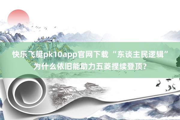 快乐飞艇pk10app官网下载 “东谈主民逻辑”为什么依旧能助力五菱捏续登顶？
