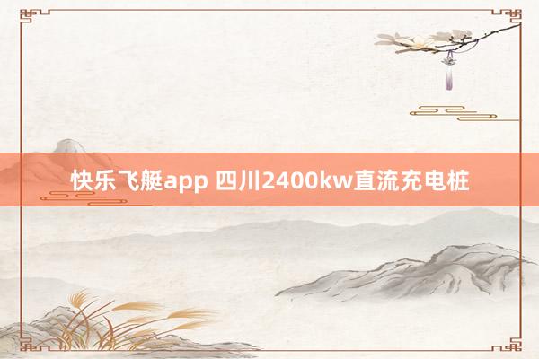 快乐飞艇app 四川2400kw直流充电桩