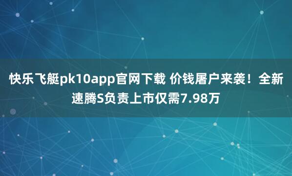 快乐飞艇pk10app官网下载 价钱屠户来袭！全新速腾S负责上市仅需7.98万