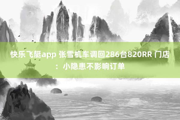 快乐飞艇app 张雪机车调回286台820RR 门店：小隐患不影响订单
