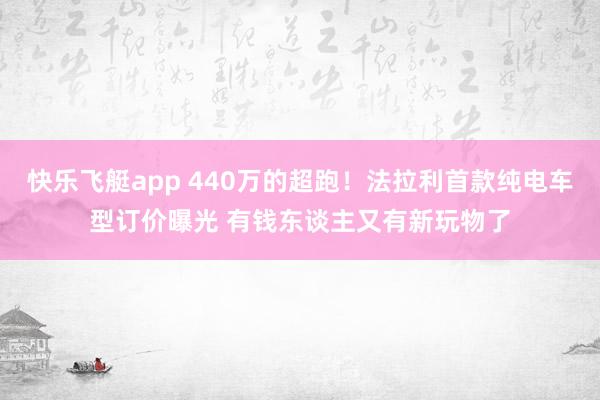 快乐飞艇app 440万的超跑！法拉利首款纯电车型订价曝光 有钱东谈主又有新玩物了