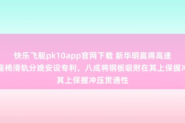 快乐飞艇pk10app官网下载 新华明赢得高速冲压汽车座椅滑轨分娩安设专利，八成将钢板吸附在其上保握冲压贯通性