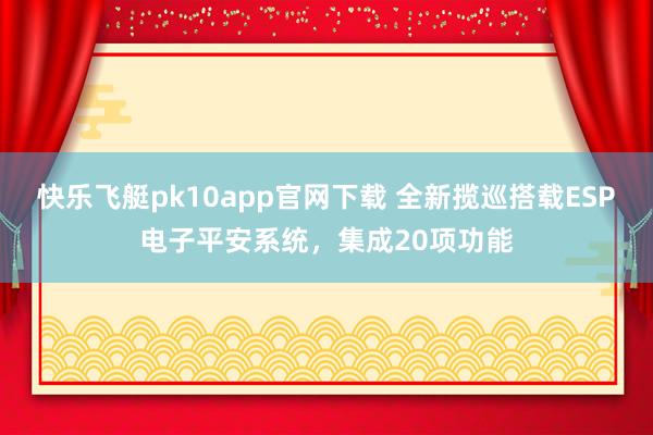 快乐飞艇pk10app官网下载 全新揽巡搭载ESP电子平安系统，集成20项功能