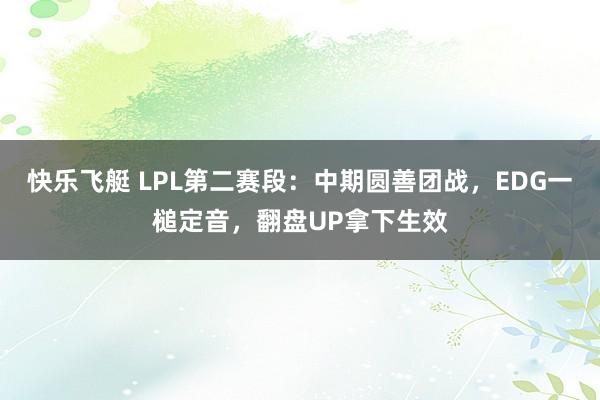 快乐飞艇 LPL第二赛段：中期圆善团战，EDG一槌定音，翻盘UP拿下生效