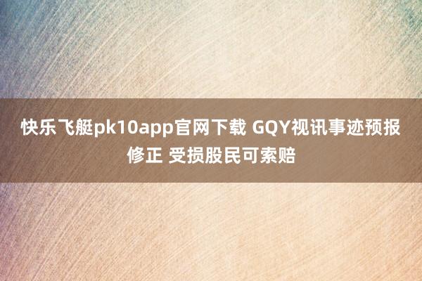 快乐飞艇pk10app官网下载 GQY视讯事迹预报修正 受损股民可索赔