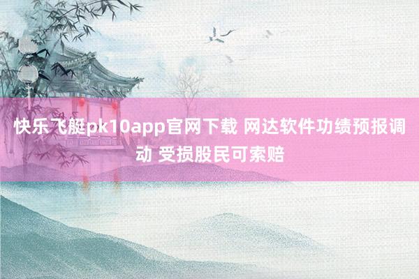 快乐飞艇pk10app官网下载 网达软件功绩预报调动 受损股民可索赔