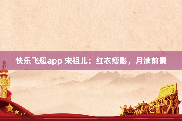 快乐飞艇app 宋祖儿：红衣瘦影，月满前景