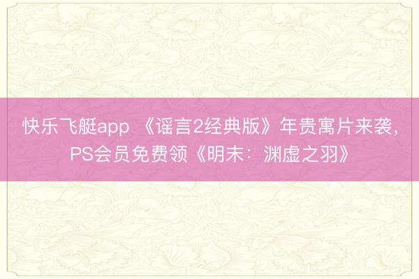 快乐飞艇app 《谣言2经典版》年贵寓片来袭，PS会员免费领《明末：渊虚之羽》