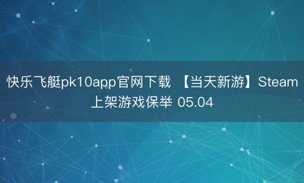 快乐飞艇pk10app官网下载 【当天新游】Steam上架游戏保举 05.04