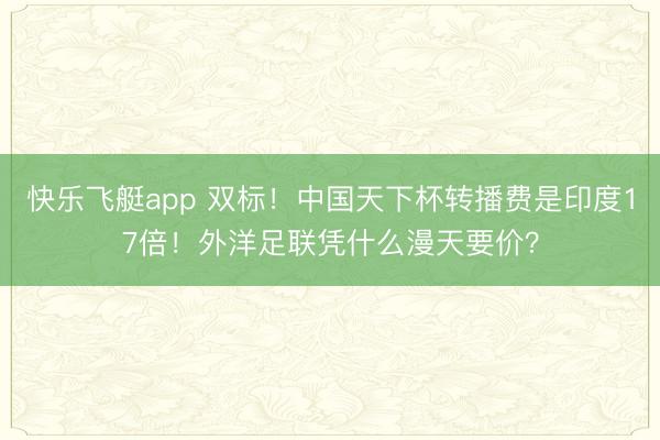 快乐飞艇app 双标！中国天下杯转播费是印度17倍！外洋足联凭什么漫天要价？