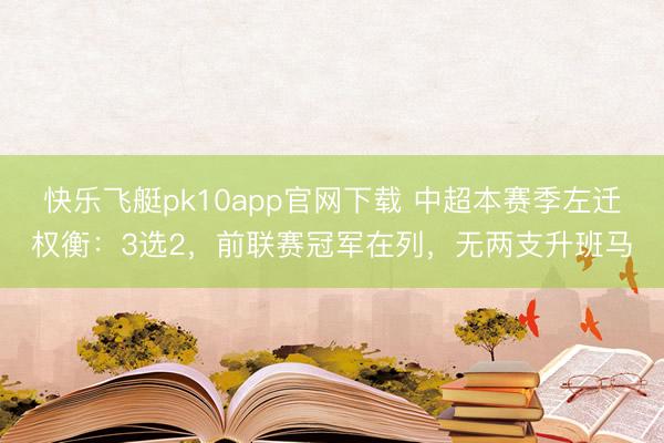 快乐飞艇pk10app官网下载 中超本赛季左迁权衡：3选2，前联赛冠军在列，无两支升班马