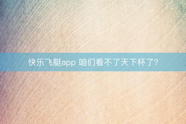 快乐飞艇app 咱们看不了天下杯了？