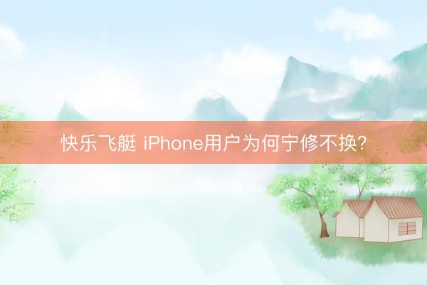 快乐飞艇 iPhone用户为何宁修不换？